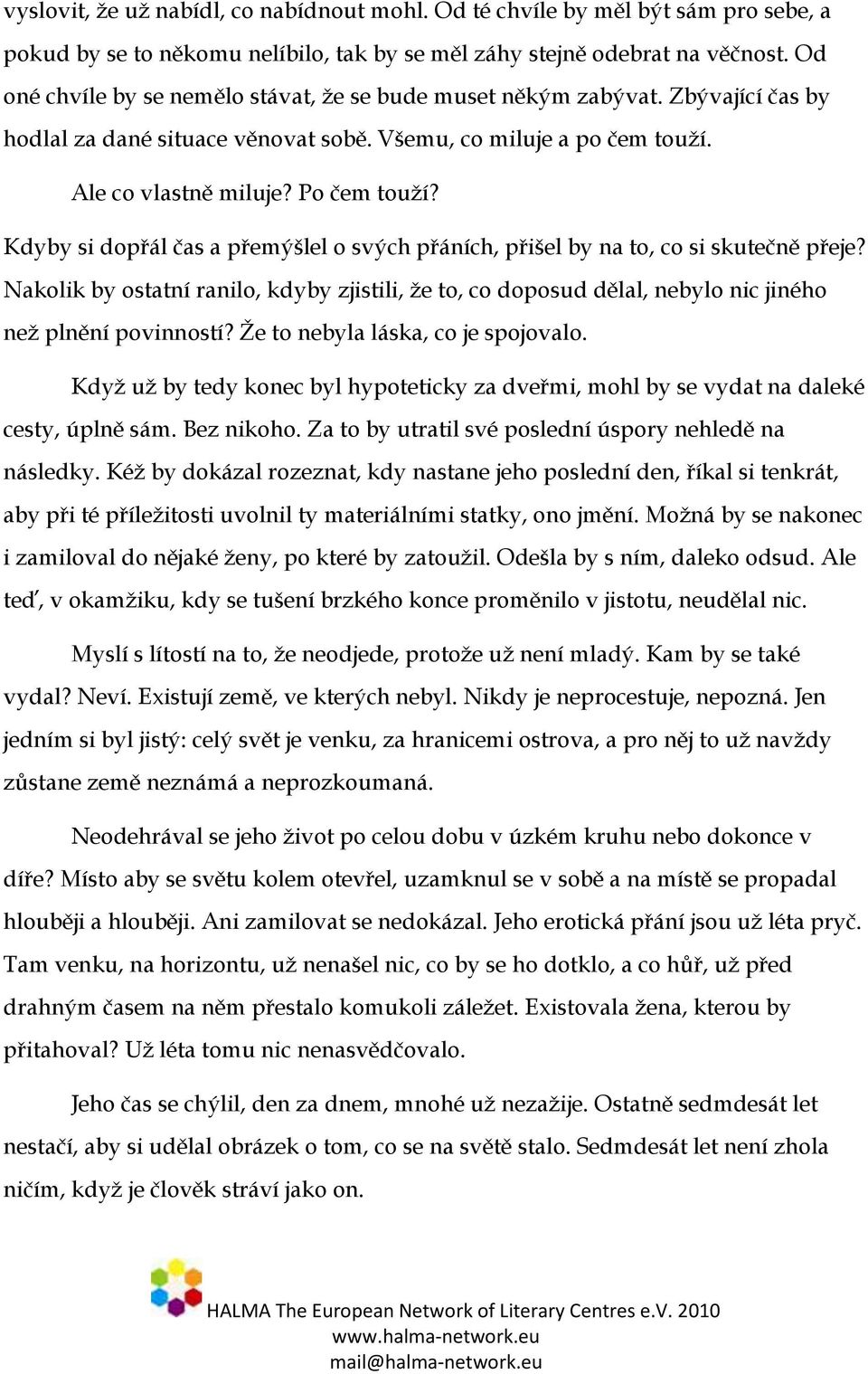 Kdyby si dopřál čas a přemýšlel o svých přáních, přišel by na to, co si skutečně přeje? Nakolik by ostatní ranilo, kdyby zjistili, že to, co doposud dělal, nebylo nic jiného než plnění povinností?