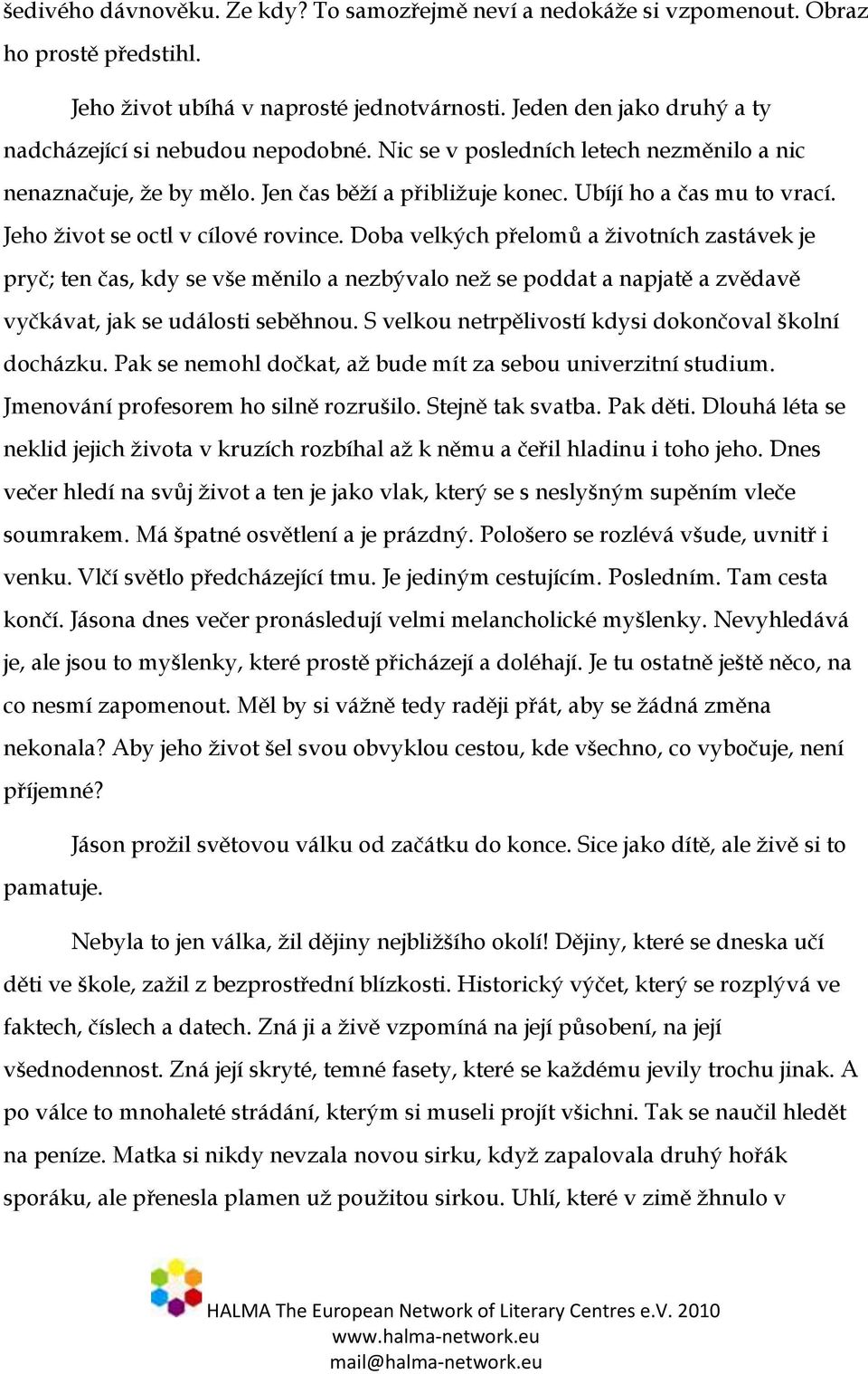 Jeho život se octl v cílové rovince. Doba velkých přelomů a životních zastávek je pryč; ten čas, kdy se vše měnilo a nezbývalo než se poddat a napjatě a zvědavě vyčkávat, jak se události seběhnou.