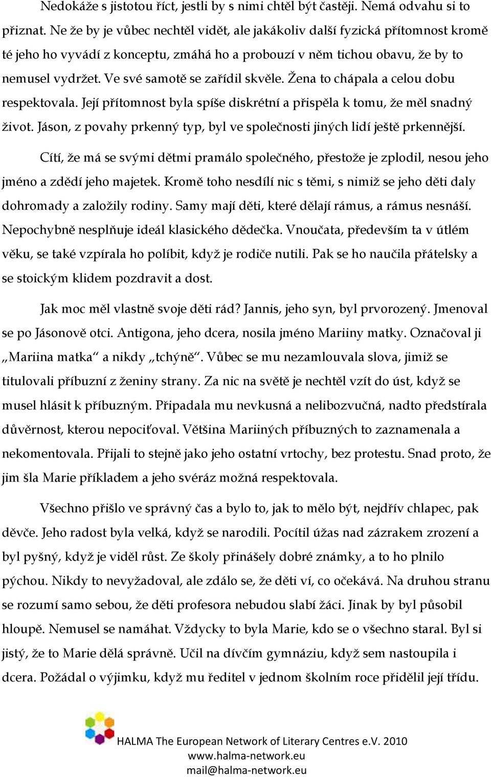 Ve své samotě se zařídil skvěle. Žena to chápala a celou dobu respektovala. Její přítomnost byla spíše diskrétní a přispěla k tomu, že měl snadný život.