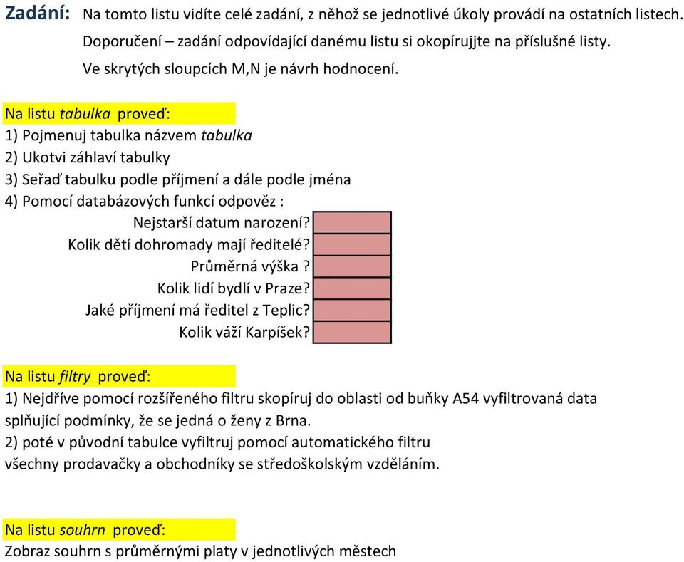 Na listu tabulka proveď: 1) Pojmenuj tabulka názvem tabulka 2) Ukotvi záhlaví tabulky 3) Seřaď tabulku podle příjmení a dále podle jména 4) Pomocí databázových funkcí odpověz : Nejstarší datum