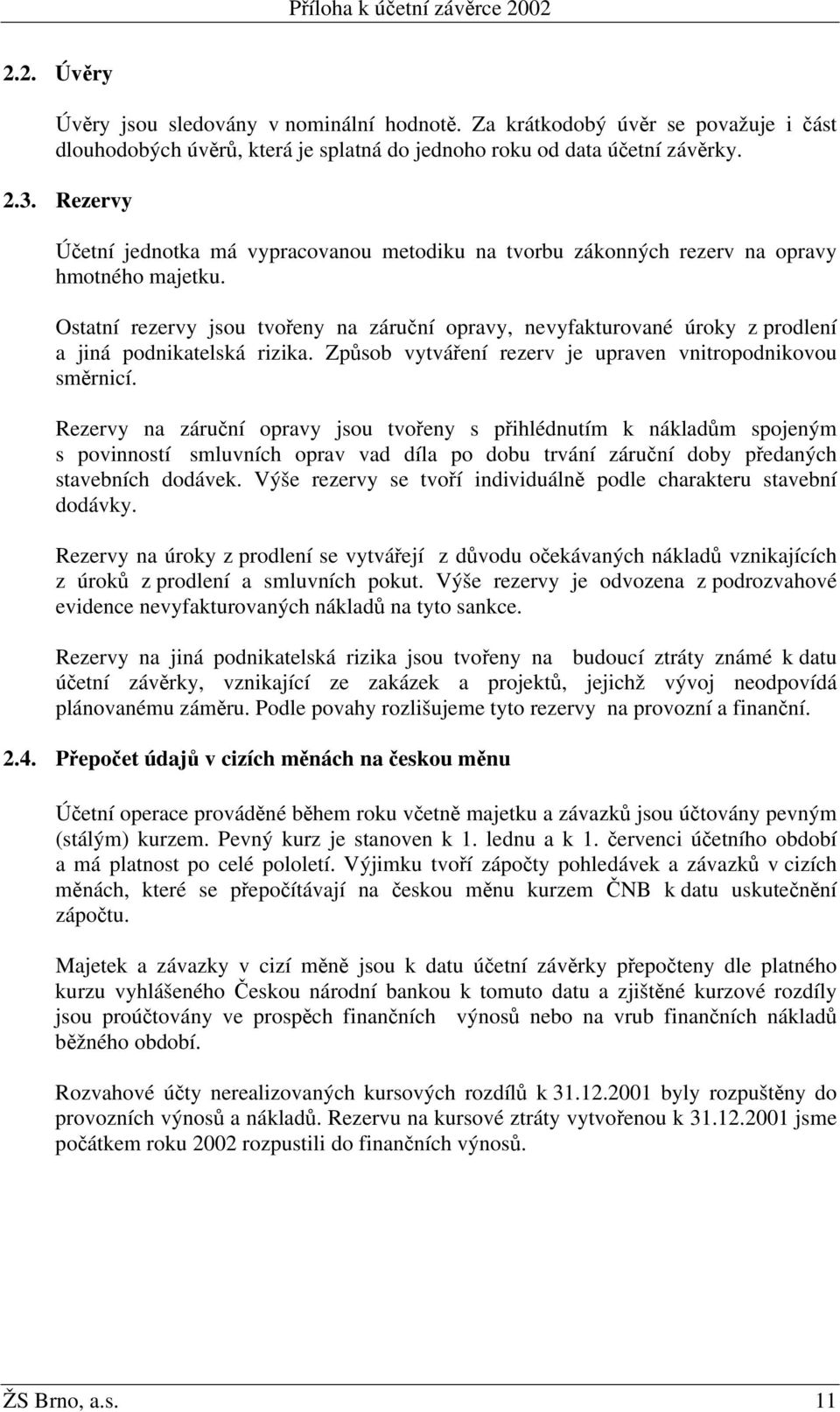 Ostatní rezervy jsou tvořeny na záruční opravy, nevyfakturované úroky z prodlení a jiná podnikatelská rizika. Způsob vytváření rezerv je upraven vnitropodnikovou směrnicí.