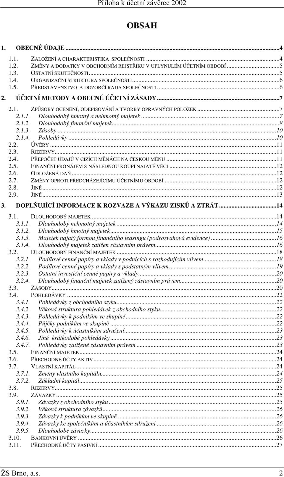 ..7 2.1.2. Dlouhodobý finanční majetek...8 2.1.3. Zásoby...10 2.1.4. Pohledávky...10 2.2. ÚVĚRY...11 2.3. REZERVY...11 2.4. PŘEPOČET ÚDAJŮ V CIZÍCH MĚNÁCH NA ČESKOU MĚNU...11 2.5.