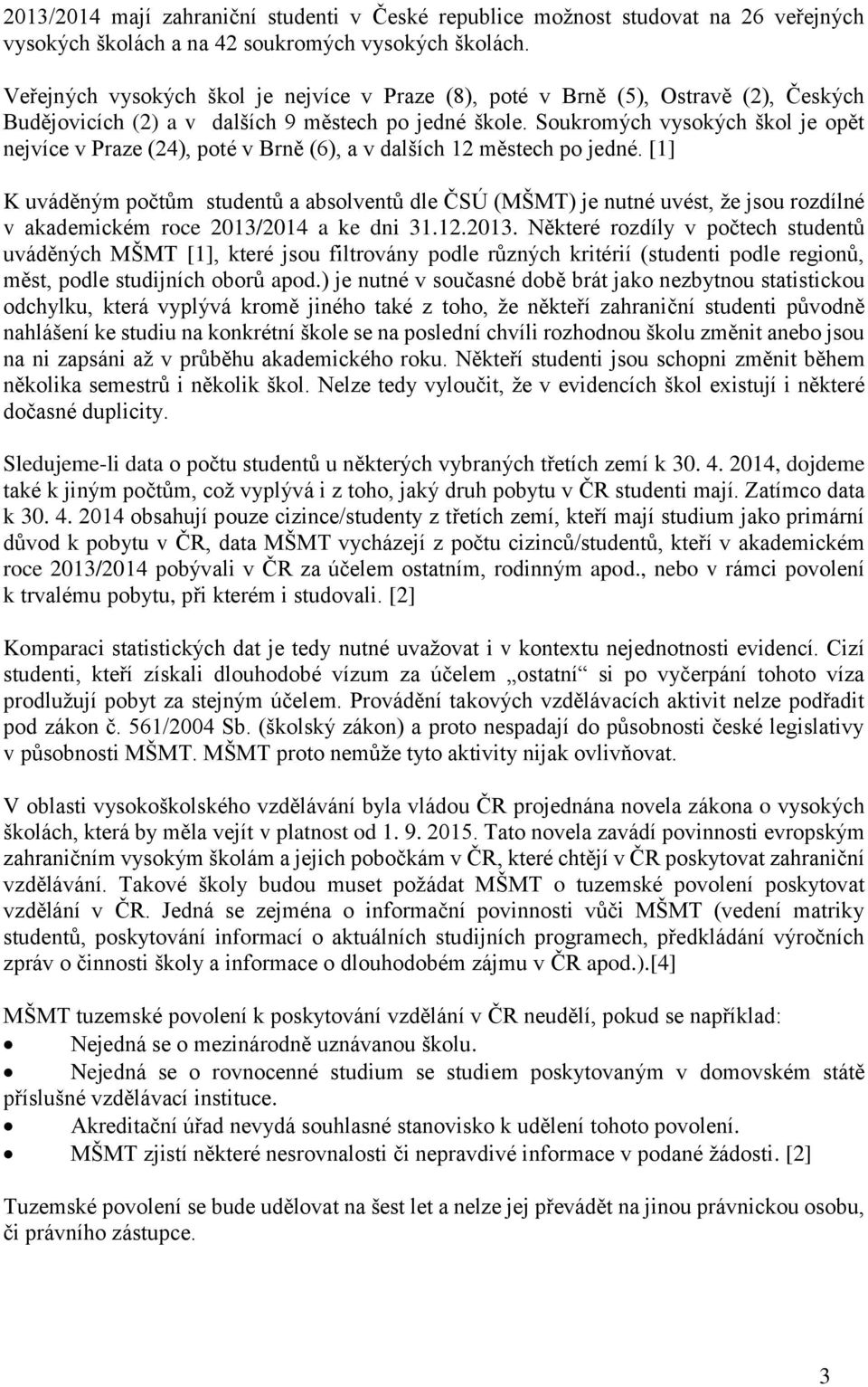 Soukromých vysokých škol je opět nejvíce v Praze (24), poté v Brně (6), a v dalších 12 městech po jedné.