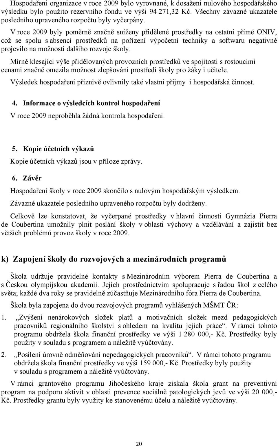 V roce 2009 byly poměrně značně sníženy přidělené prostředky na ostatní přímé ONIV, což se spolu s absencí prostředků na pořízení výpočetní techniky a softwaru negativně projevilo na možnosti dalšího