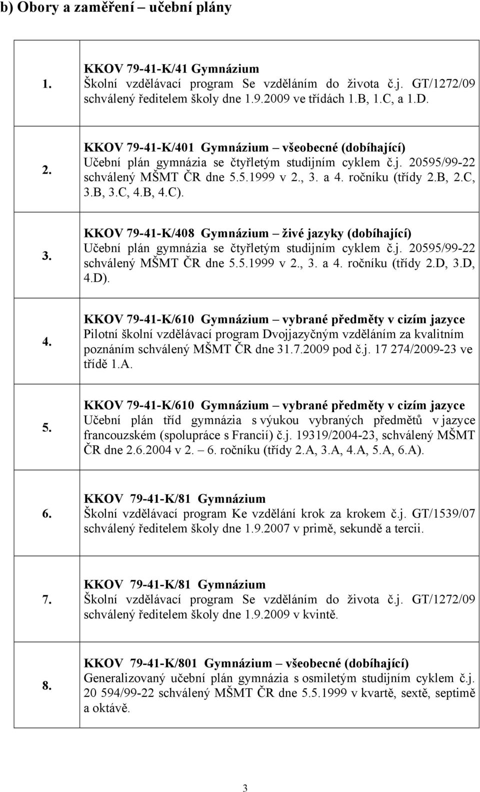 B, 4.C). 3. KKOV 79-41-K/408 Gymnázium živé jazyky (dobíhající) Učební plán gymnázia se čtyřletým studijním cyklem č.j. 20595/99-22 schválený MŠMT ČR dne 5.5.1999 v 2., 3. a 4. ročníku (třídy 2.D, 3.