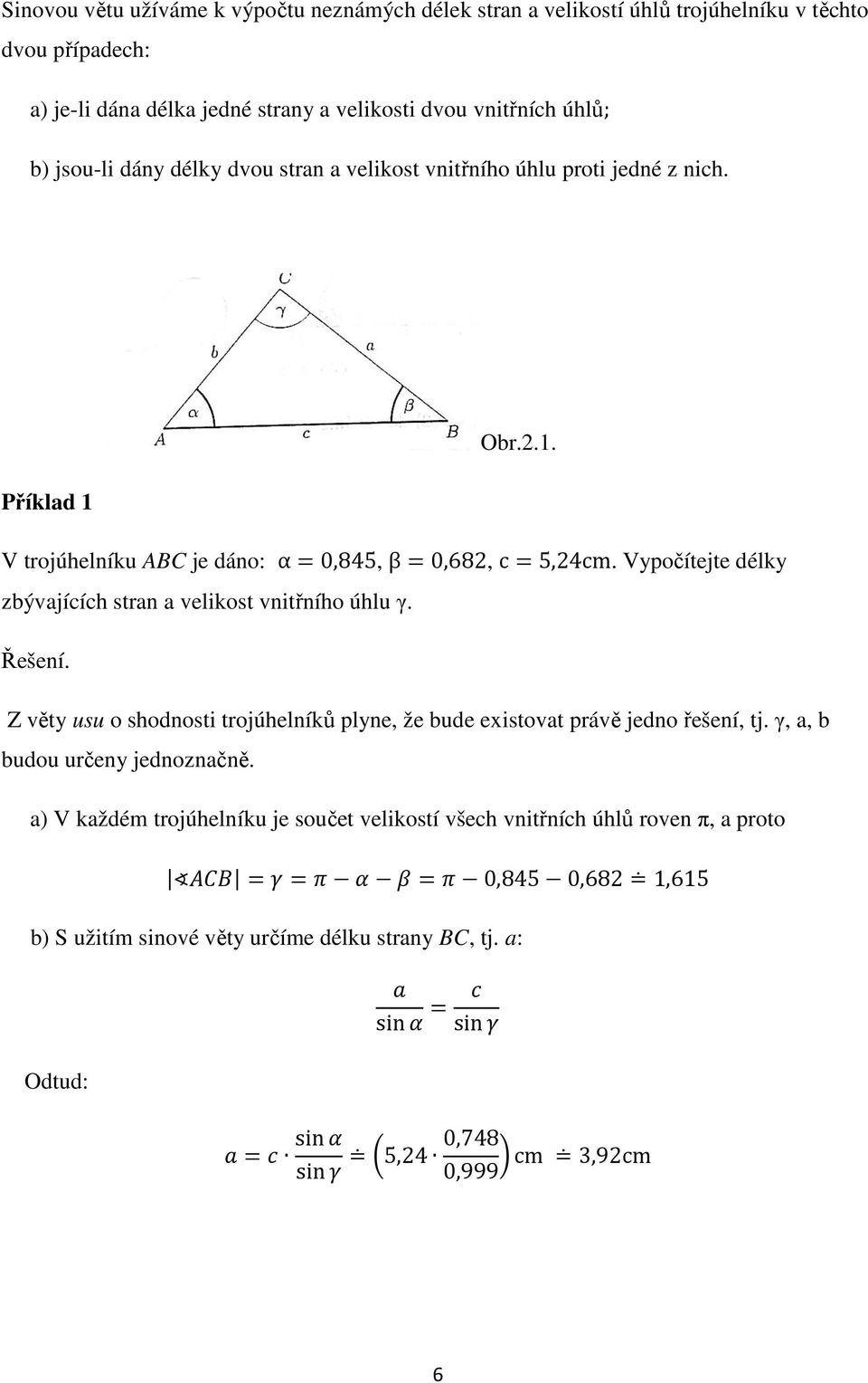 Vypočítejte délky zbývajících stran a velikost vnitřního úhlu γ. Řešení. Z věty usu o shodnosti trojúhelníků plyne, že bude existovat právě jedno řešení, tj.