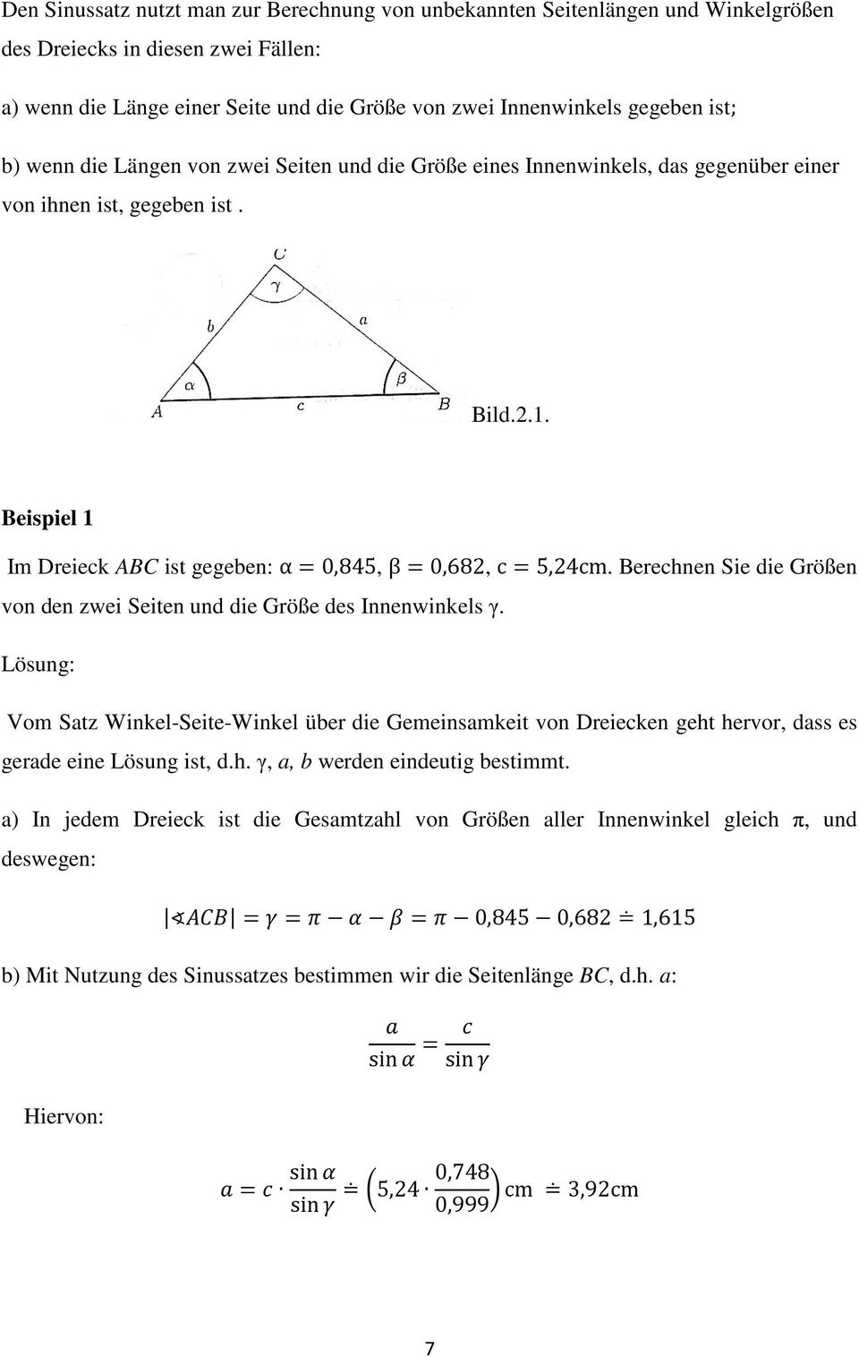 Berechnen Sie die Größen von den zwei Seiten und die Größe des Innenwinkels γ. Lösung: Vom Satz Winkel-Seite-Winkel über die Gemeinsamkeit von Dreiecken geht hervor, dass es gerade eine Lösung ist, d.