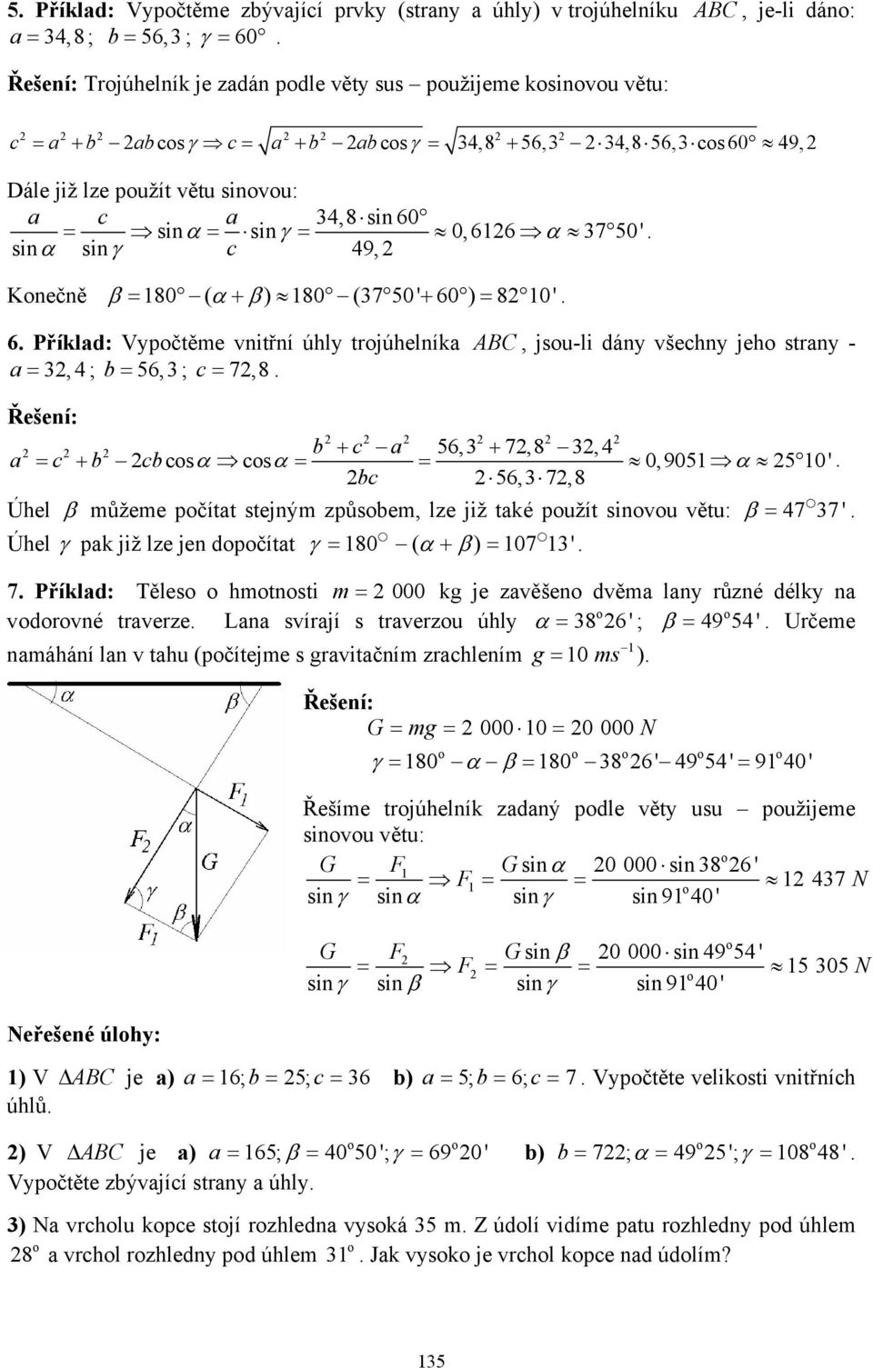 trjúhelníka ABC, jsu-li dány všehny jeh strany - a = 3,4 ; = 56,3 ; = 7,8 Řešení: + a 56,3 + 7,8 3, 4 a = + sα sα = =,951 α 5 1' 56,3 7,8 Úhel β můžeme pčítat stejným způsem, lze již také pužít sinvu