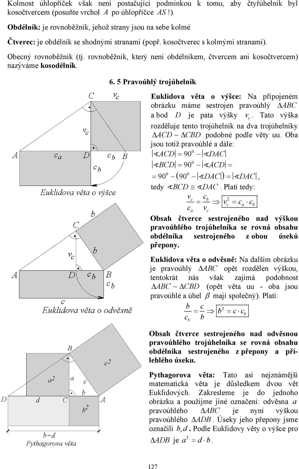 nazýváme ksdélník 6 5 Pravúhlý trjúhelník Euklidva věta výše: Na připjeném rázku máme sestrjen pravúhlý ABC a d D je pata výšky v Tat výška rzděluje tent trjúhelník na dva trjúhelníky ACD CBD pdné