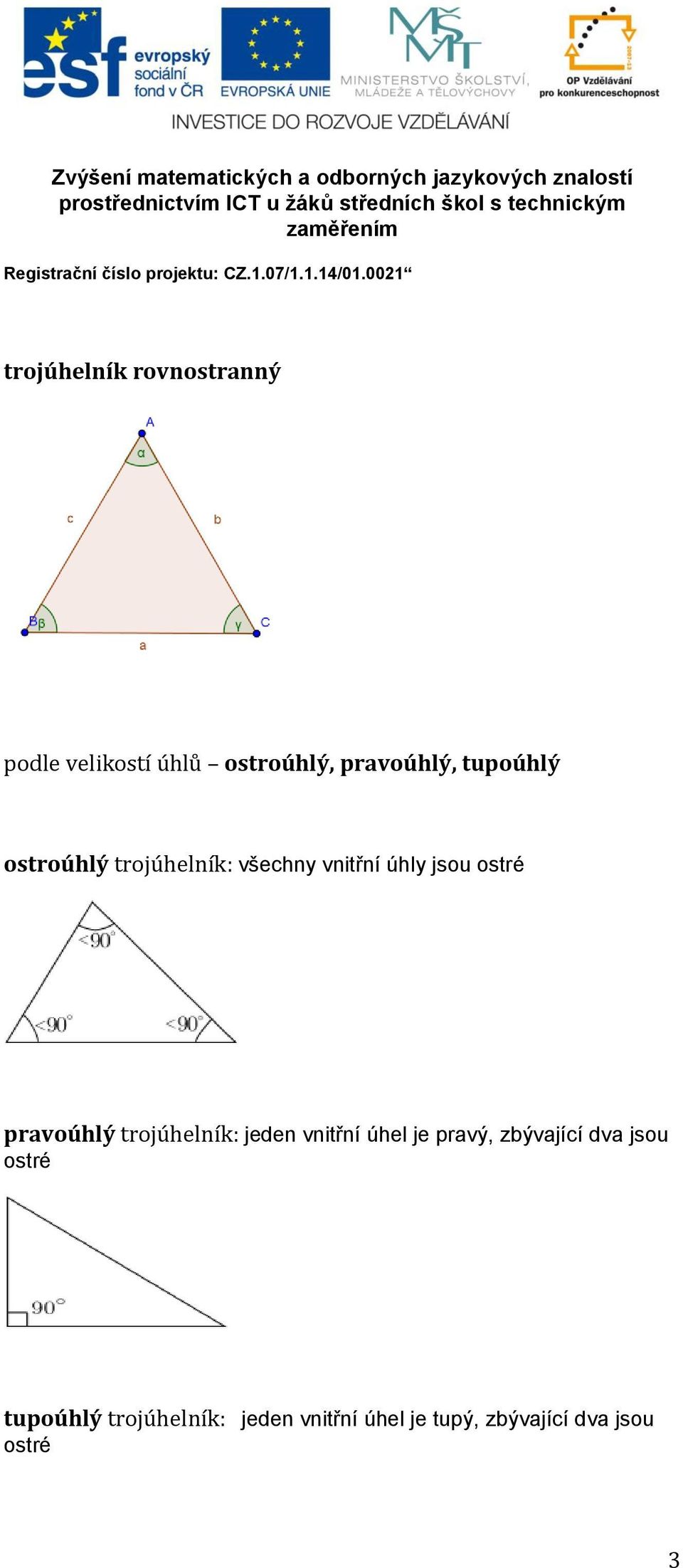 pravoúhlý trojúhelník: jeden vnitřní úhel je pravý, zbývající dva jsou