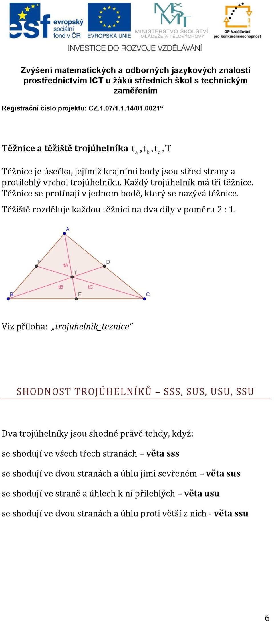 Viz příloha: trojuhelnik_teznice SHODNOST TROJÚHELNÍKŮ SSS, SUS, USU, SSU Dva trojúhelníky jsou shodné právě tehdy, když: se shodují ve všech třech stranách