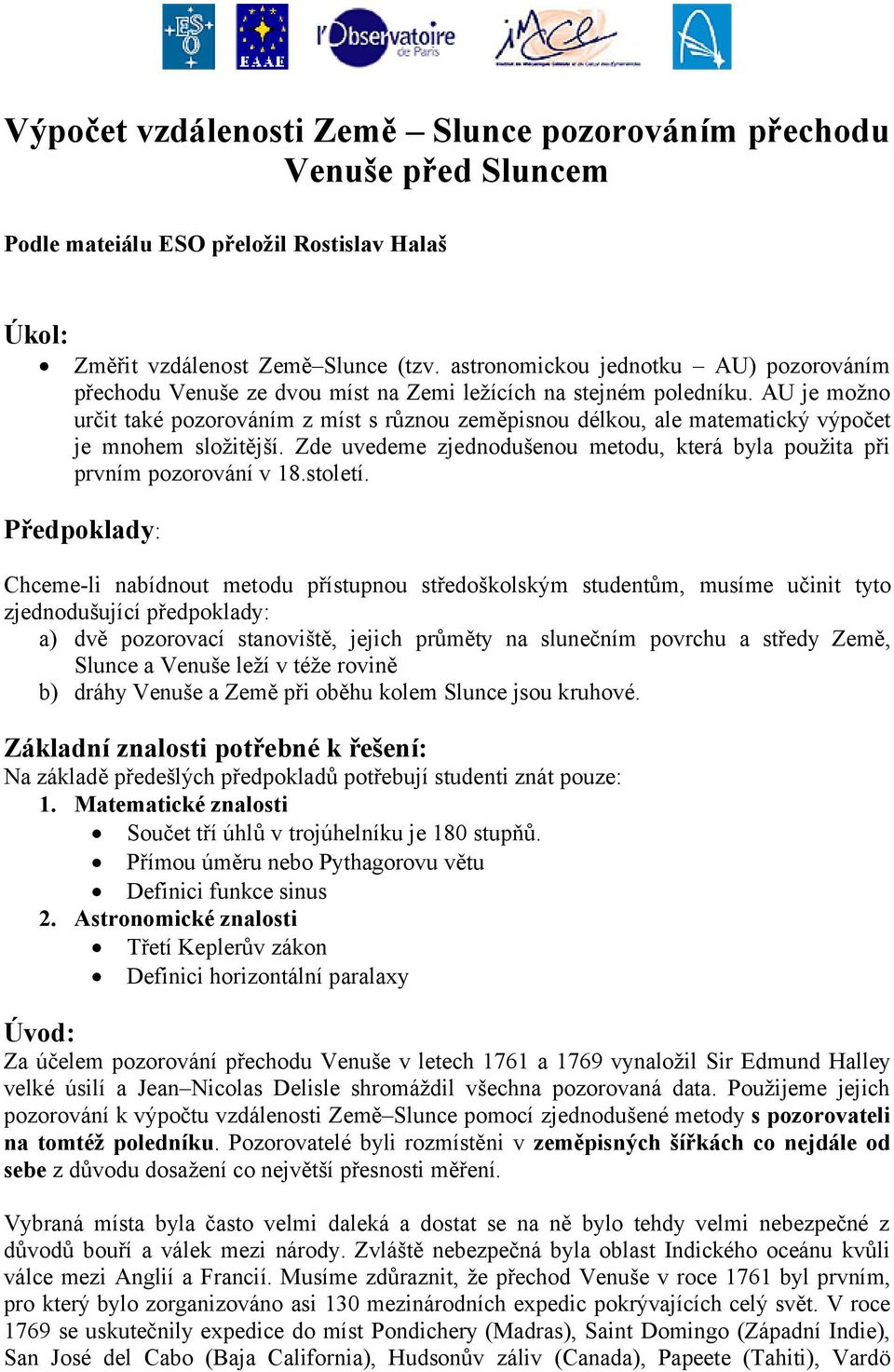 AU je možno určit také pozorováním z míst s různou zeměpisnou délkou, ale matematický výpočet je mnohem složitější. Zde uvedeme zjednodušenou metodu, která byla použita při prvním pozorování v 18.