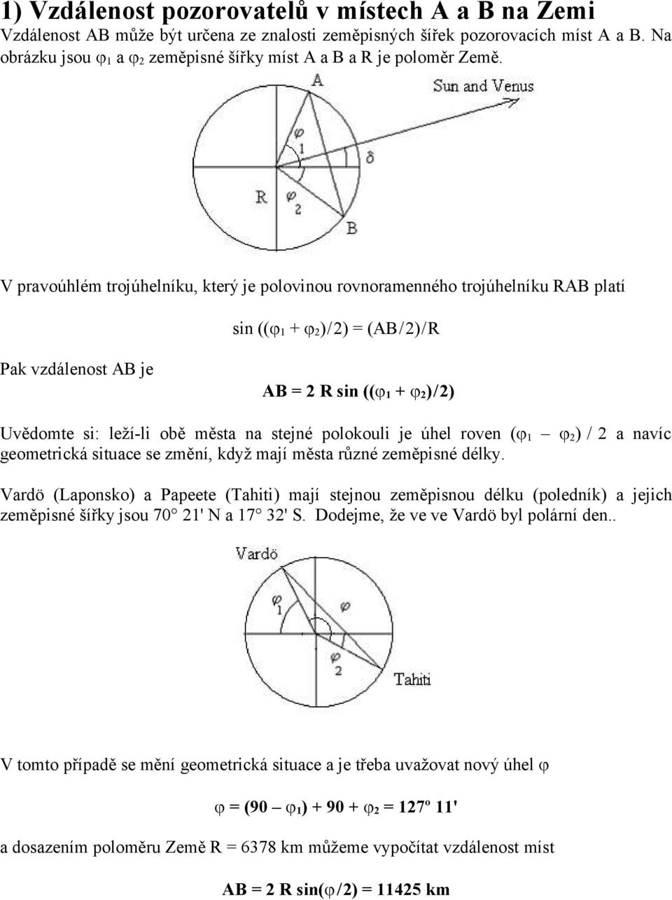 V pravoúhlém trojúhelníku, který je polovinou rovnoramenného trojúhelníku RAB platí sin (( 1 + 2 ) / 2) = (AB / 2) / R Pak vzdálenost AB je AB = 2 R sin (( 1 + 2 ) / 2) Uvědomte si: leží-li obě města