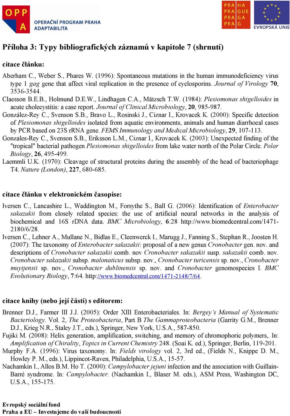 E.B., Holmund D.E.W., Lindhagen C.A., Mätzsch T.W. (1984): Plesiomonas shigelloides in acute cholecystitis: a case report. Journal of Clinical Microbiology, 20, 985-987. González-Rey C., Svenson S.B., Bravo L.