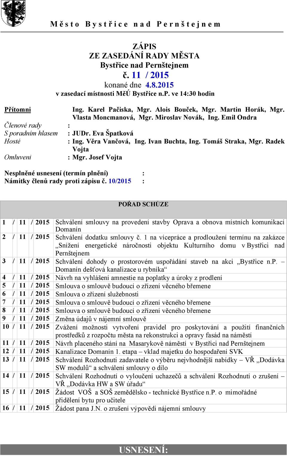 Eva Špatková Hosté : Ing. Věra Vančová, Ing. Ivan Buchta, Ing. Tomáš Straka, Mgr. Radek Vojta Omluveni : Mgr. Josef Vojta Nesplněné usnesení (termín plnění) : Námitky členů rady proti zápisu č.