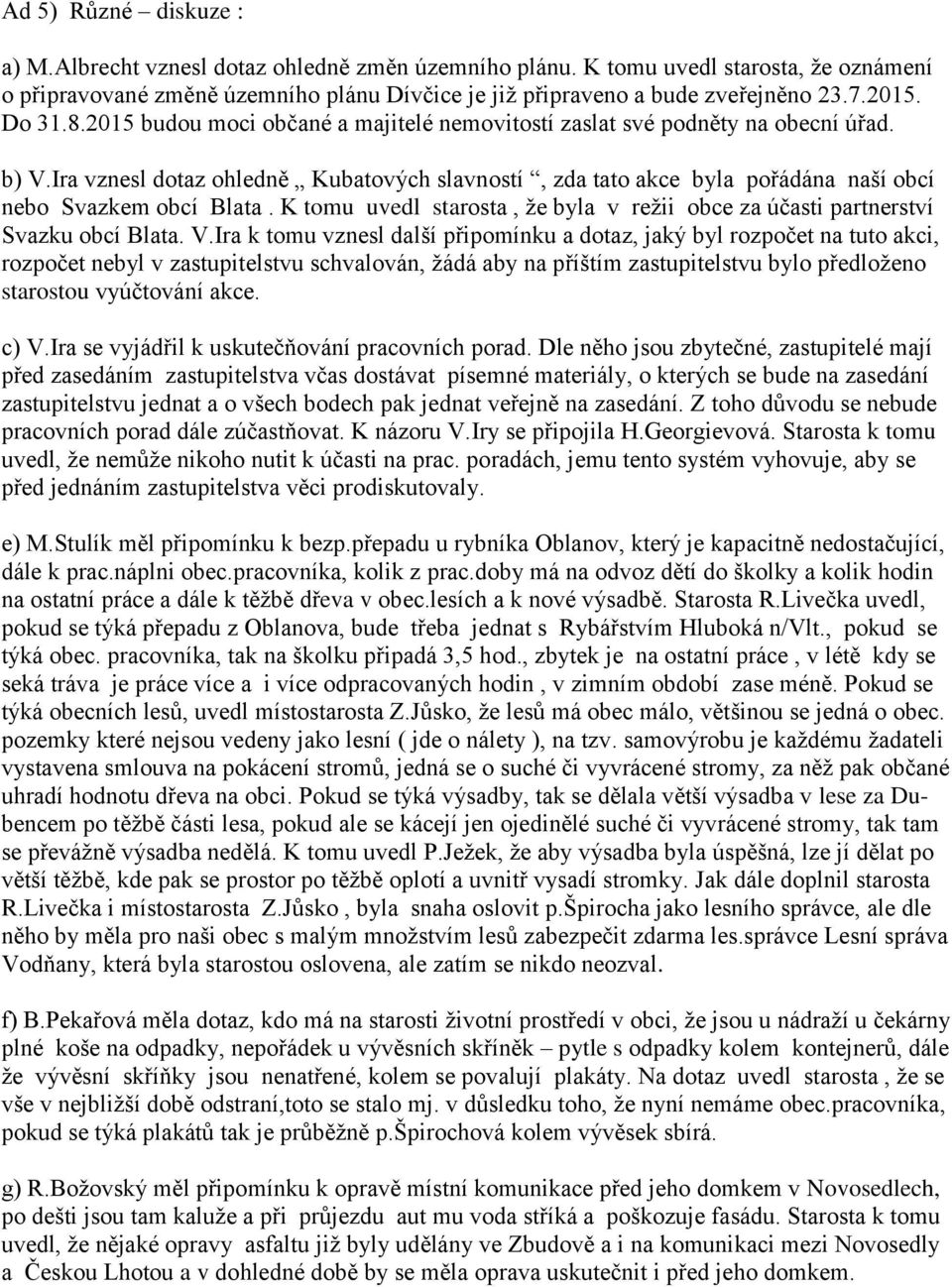 Ira vznesl dotaz ohledně Kubatových slavností, zda tato akce byla pořádána naší obcí nebo Svazkem obcí Blata. K tomu uvedl starosta, že byla v režii obce za účasti partnerství Svazku obcí Blata. V.