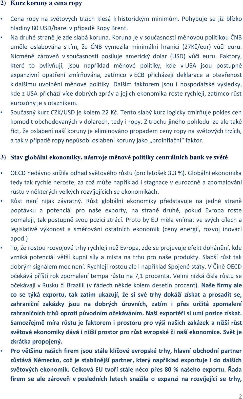 Faktory, které to ovlivňují, jsou například měnové politiky, kde v USA jsou postupně expanzivní opatření zmírňována, zatímco v ECB přicházejí deklarace a otevřenost k dalšímu uvolnění měnové politiky.