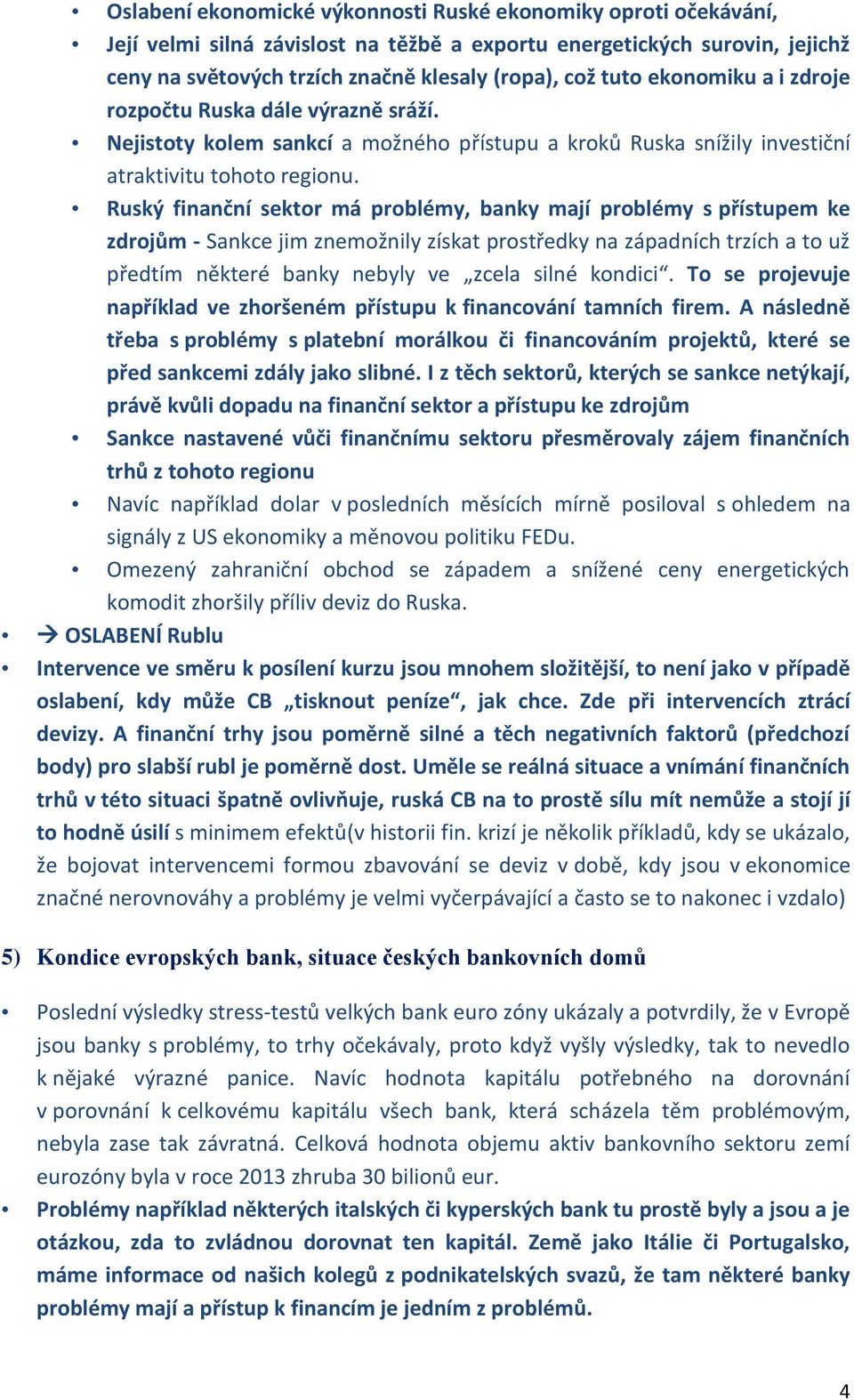 Ruský finanční sektor má problémy, banky mají problémy s přístupem ke zdrojům - Sankce jim znemožnily získat prostředky na západních trzích a to už předtím některé banky nebyly ve zcela silné kondici.