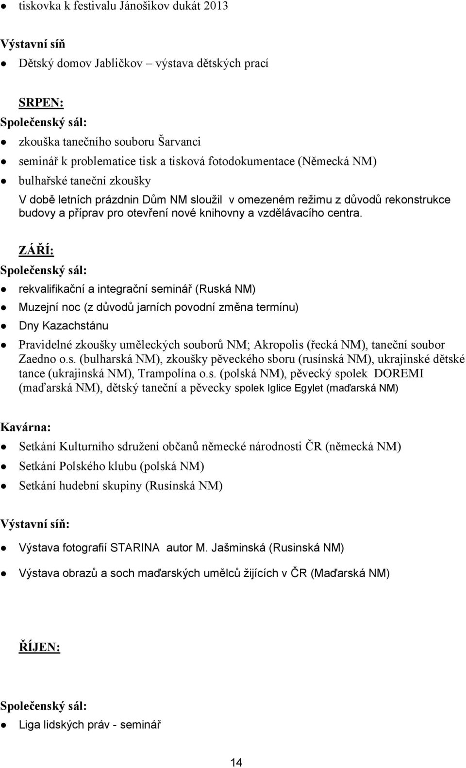 ZÁŘÍ: Společenský sál: rekvalifikační a integrační seminář (Ruská NM) Muzejní noc (z důvodů jarních povodní změna termínu) Dny Kazachstánu Pravidelné zkoušky uměleckých souborů NM; Akropolis (řecká