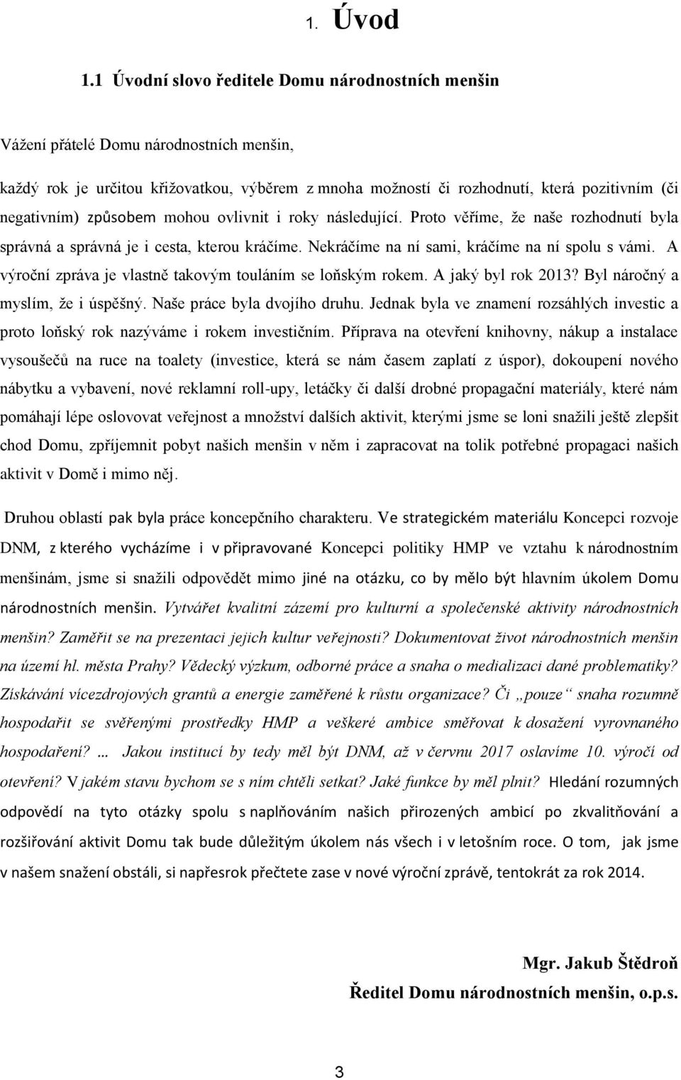 způsobem mohou ovlivnit i roky následující. Proto věříme, že naše rozhodnutí byla správná a správná je i cesta, kterou kráčíme. Nekráčíme na ní sami, kráčíme na ní spolu s vámi.