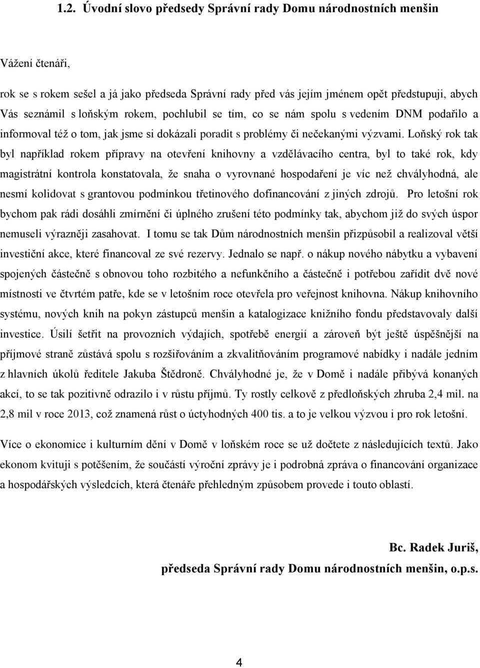 Loňský rok tak byl například rokem přípravy na otevření knihovny a vzdělávacího centra, byl to také rok, kdy magistrátní kontrola konstatovala, že snaha o vyrovnané hospodaření je víc než