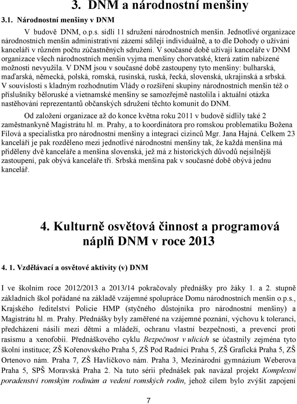 V současné době užívají kanceláře v DNM organizace všech národnostních menšin vyjma menšiny chorvatské, která zatím nabízené možnosti nevyužila.