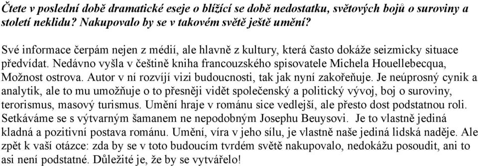 Nedávno vyšla v češtině kniha francouzského spisovatele Michela Houellebecqua, Možnost ostrova. Autor v ní rozvíjí vizi budoucnosti, tak jak nyní zakořeňuje.