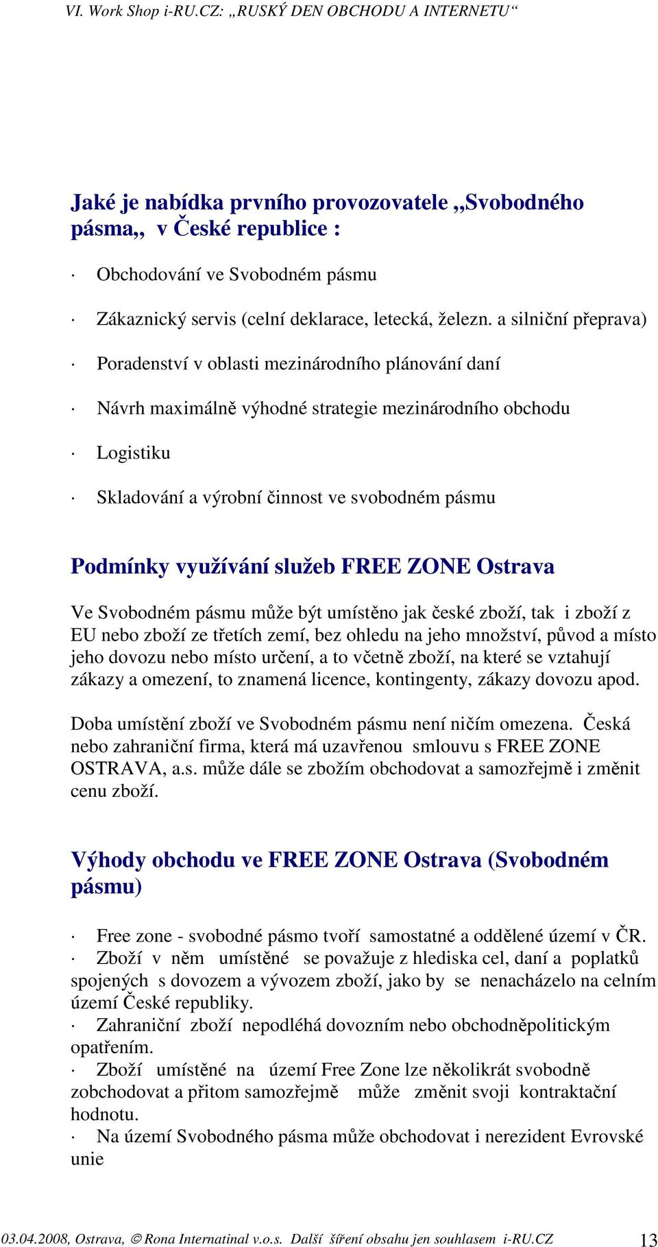 využívání služeb FREE ZONE Ostrava Ve Svobodném pásmu může být umístěno jak české zboží, tak i zboží z EU nebo zboží ze třetích zemí, bez ohledu na jeho množství, původ a místo jeho dovozu nebo místo