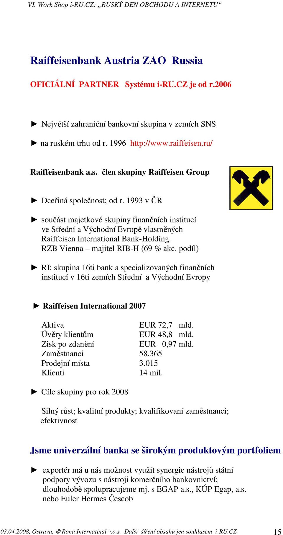 RZB Vienna majitel RIB-H (69 % akc. podíl) RI: skupina 16ti bank a specializovaných finančních institucí v 16ti zemích Střední a Východní Evropy Raiffeisen International 2007 Aktiva EUR 72,7 mld.