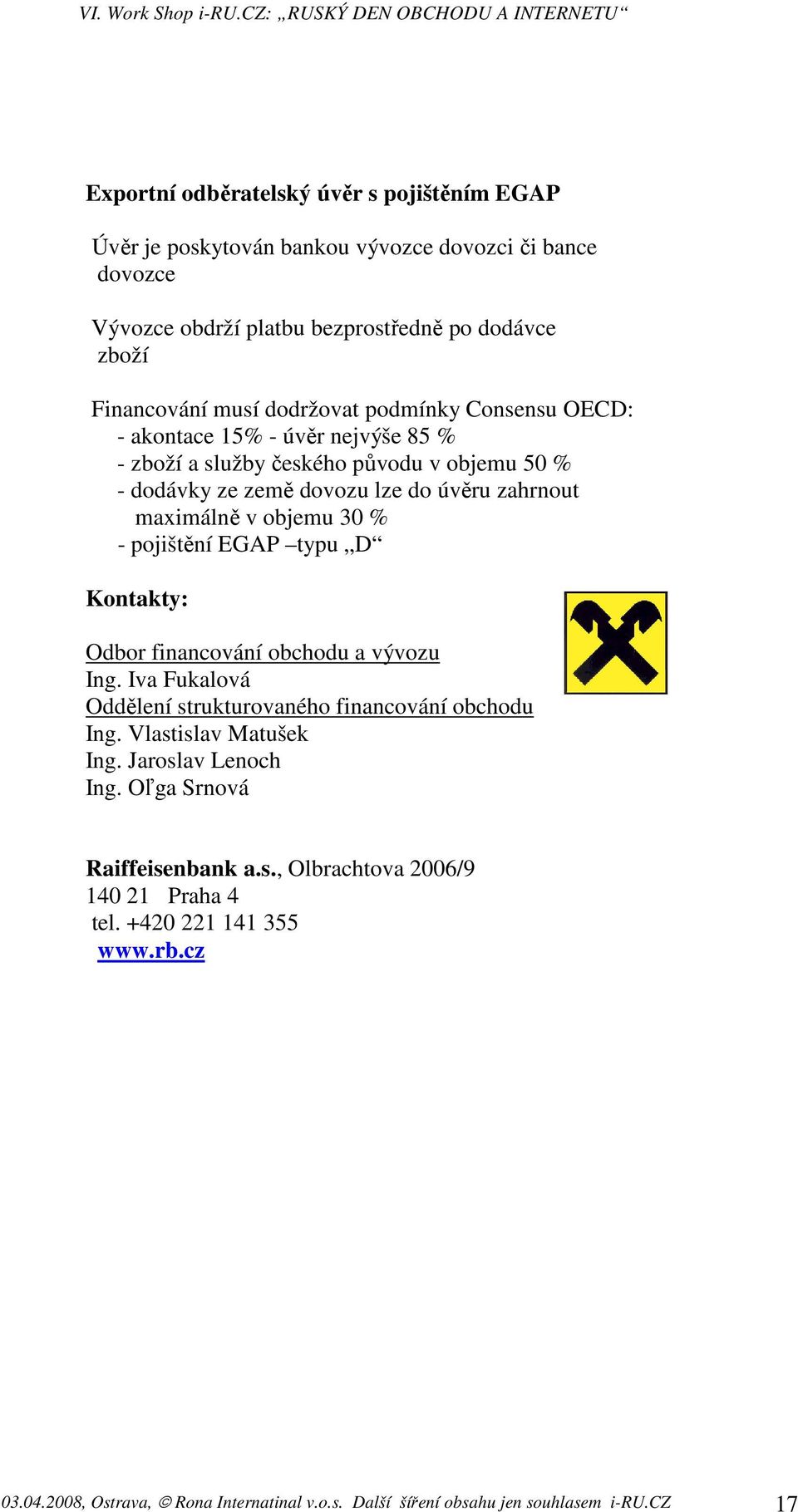 30 % - pojištění EGAP typu D Kontakty: Odbor financování obchodu a vývozu Ing. Iva Fukalová Oddělení strukturovaného financování obchodu Ing. Vlastislav Matušek Ing.