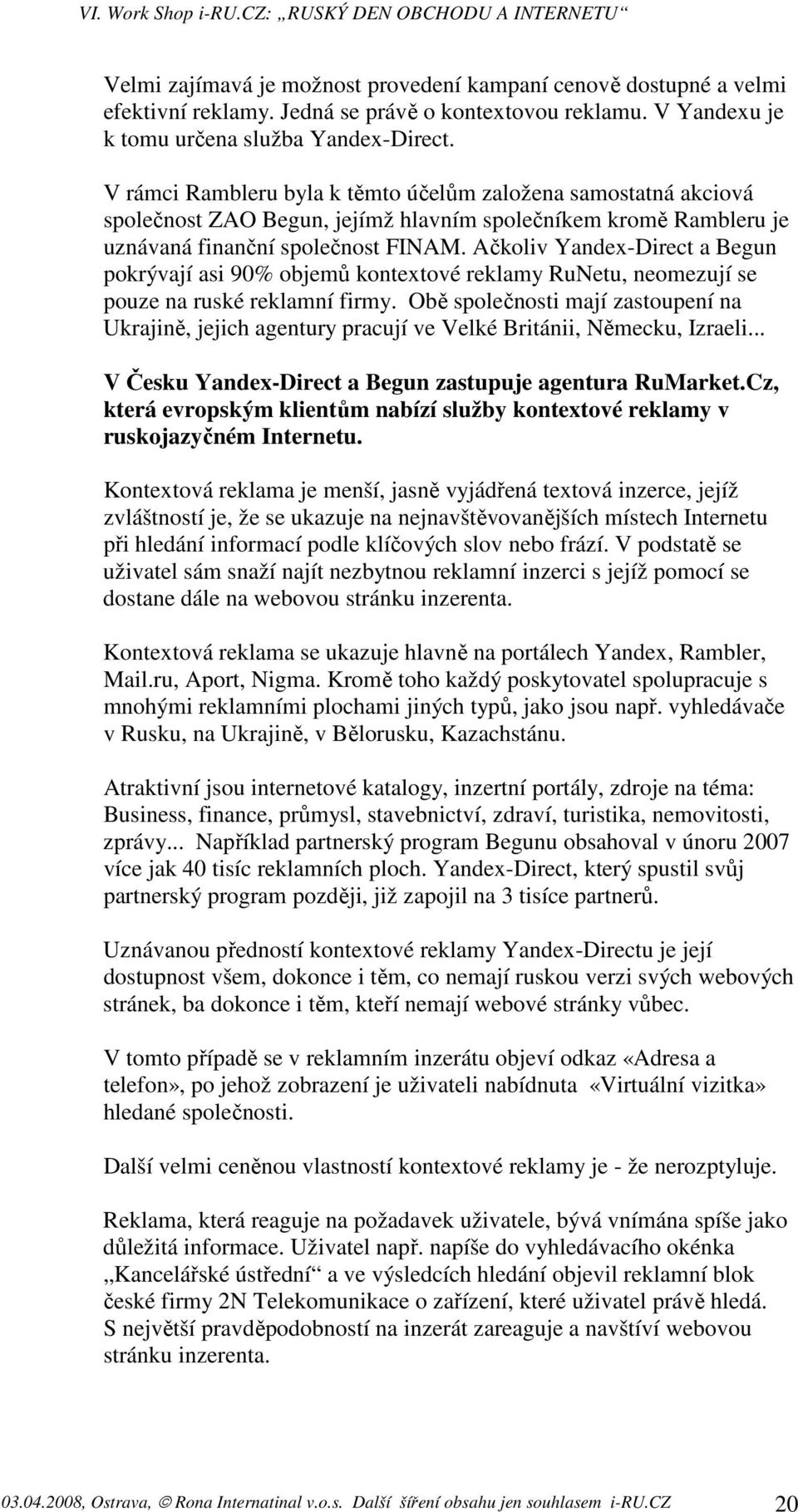 Ačkoliv Yandex-Direct a Begun pokrývají asi 90% objemů kontextové reklamy RuNetu, neomezují se pouze na ruské reklamní firmy.