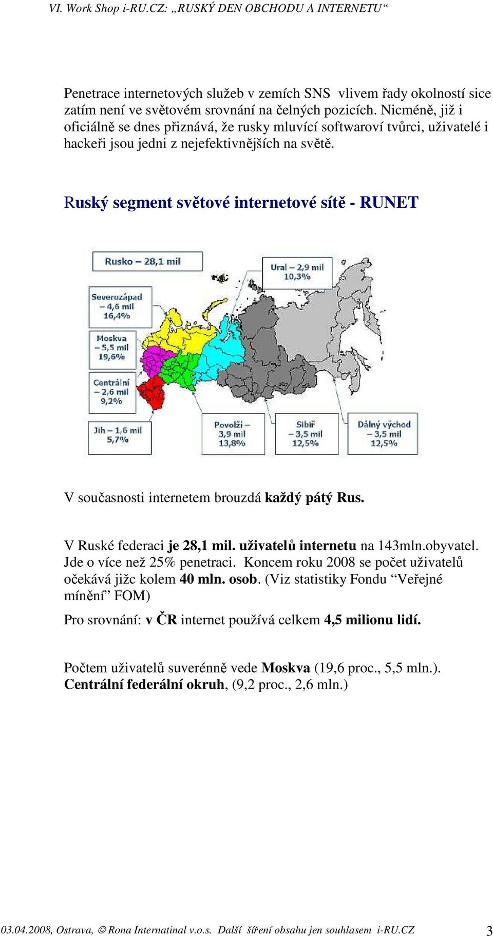 Ruský segment světové internetové sítě - RUNET V současnosti internetem brouzdá každý pátý Rus. V Ruské federaci je 28,1 mil. uživatelů internetu na 143mln.obyvatel. Jde o více než 25% penetraci.