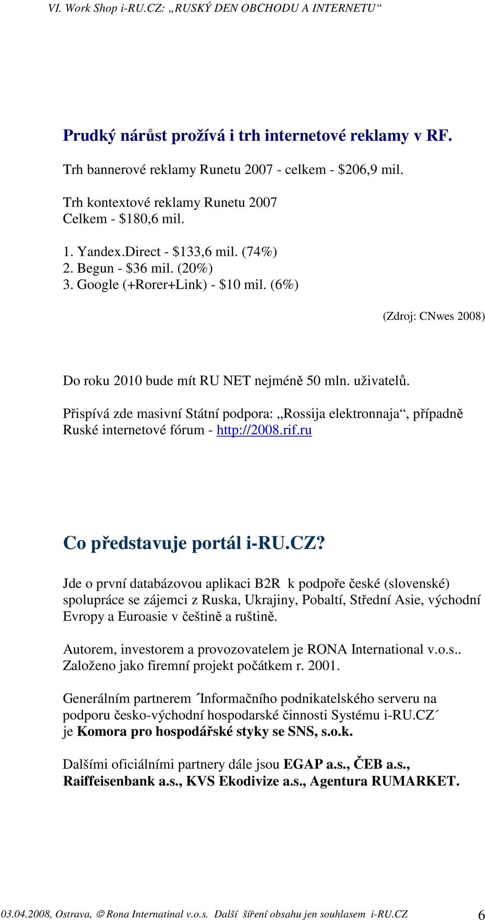 Přispívá zde masivní Státní podpora: Rossija elektronnaja, případně Ruské internetové fórum - http://2008.rif.ru Co představuje portál i-ru.cz?