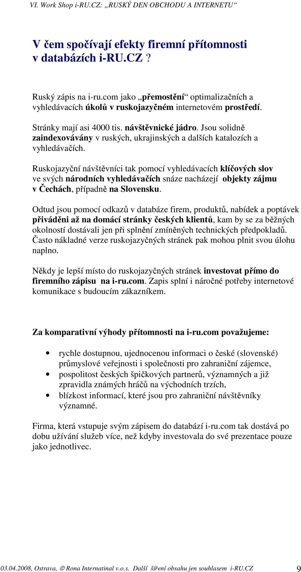 Ruskojazyční návštěvníci tak pomocí vyhledávacích klíčových slov ve svých národních vyhledávačích snáze nacházejí objekty zájmu v Čechách, případně na Slovensku.