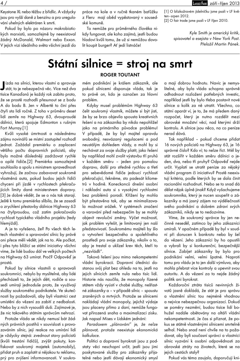 V jejich vizi ideálního světa všichni jezdí do práce na kole a v ručně tkaném baťůžku z Fleru mají oběd vypěstovaný v sousedské komuně.