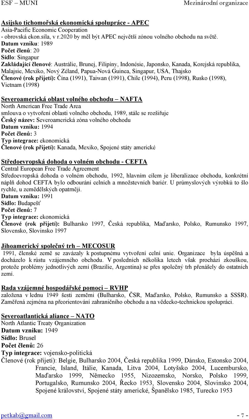 Singapur, USA, Thajsko Členové (rok přijetí): Čína (1991), Taiwan (1991), Chile (1994), Peru (1998), Rusko (1998), Vietnam (1998) Severoamerická oblast volného obchodu NAFTA North American Free Trade