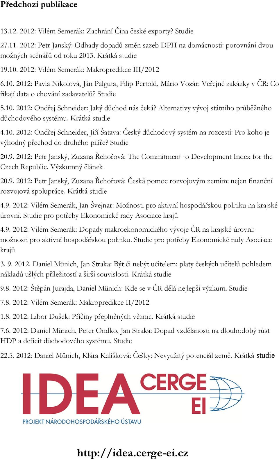 Studie 5.10. 2012: Ondřej Schneider: Jaký důchod nás čeká? Alternativy vývoj státního průběžného důchodového systému. Krátká studie 4.10. 2012: Ondřej Schneider, Jiří Šatava: Český důchodový systém na rozcestí: Pro koho je výhodný přechod do druhého pilíře?