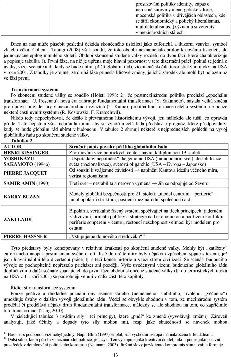 Cohen Tanugi (2008) však soudil, že toto období neznamenalo prolog k novému tisíciletí, ale jednoznačně epilog minulého století.