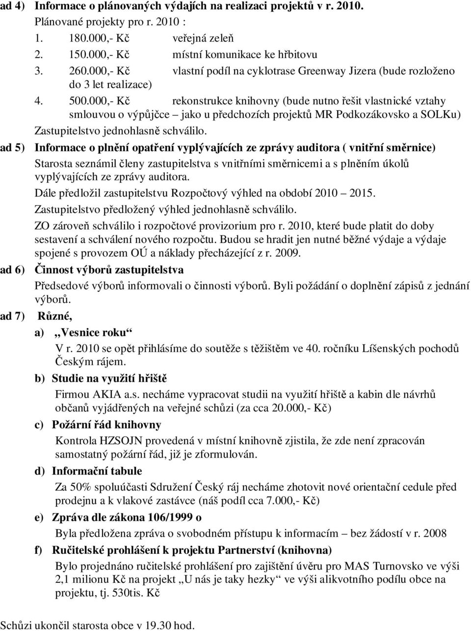 000,- Kč rekonstrukce knihovny (bude nutno řešit vlastnické vztahy smlouvou o výpůjčce jako u předchozích projektů MR Podkozákovsko a SOLKu) Zastupitelstvo jednohlasně schválilo.