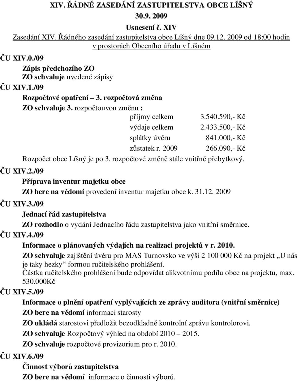 rozpočtouvou změnu : příjmy celkem 3.540.590,- Kč výdaje celkem 2.433.500,- Kč splátky úvěru 841.000,- Kč zůstatek r. 2009 266.090,- Kč Rozpočet obec Líšný je po 3.