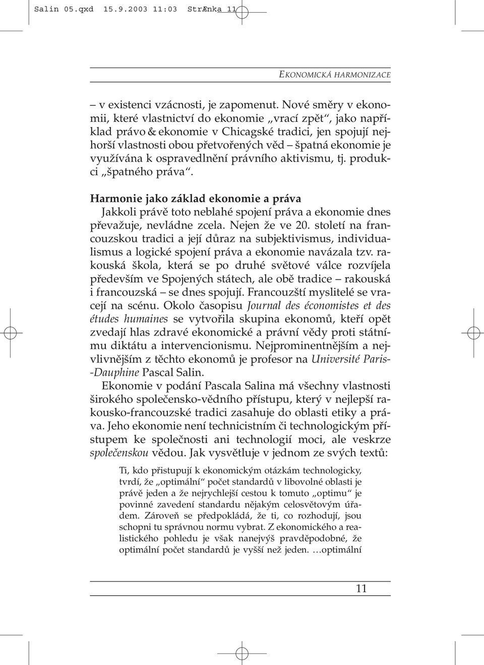 využívána k ospravedlnění právního aktivismu, tj. produkci špatného práva. Harmonie jako základ ekonomie a práva Jakkoli právě toto neblahé spojení práva a ekonomie dnes převažuje, nevládne zcela.