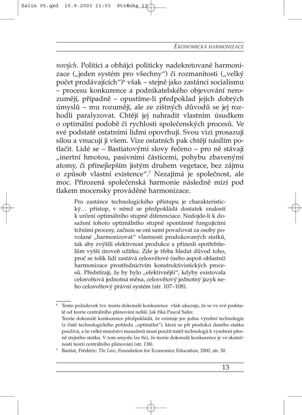 podnikatelského objevování nerozumějí, případně opustíme-li předpoklad jejich dobrých úmyslů mu rozumějí, ale ze zištných důvodů se jej rozhodli paralyzovat.