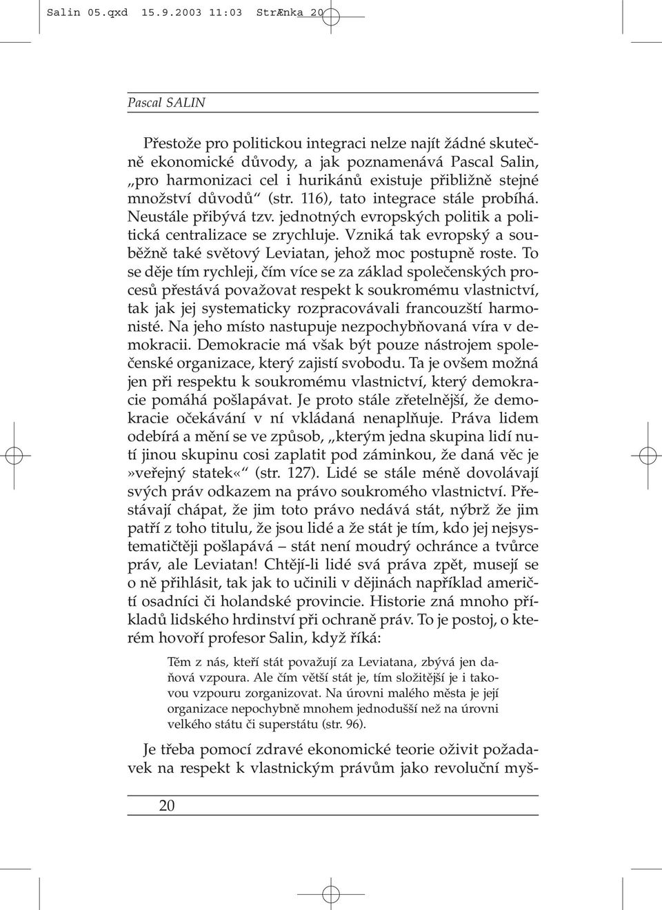 stejné množství důvodů (str. 116), tato integrace stále probíhá. Neustále přibývá tzv. jednotných evropských politik a politická centralizace se zrychluje.