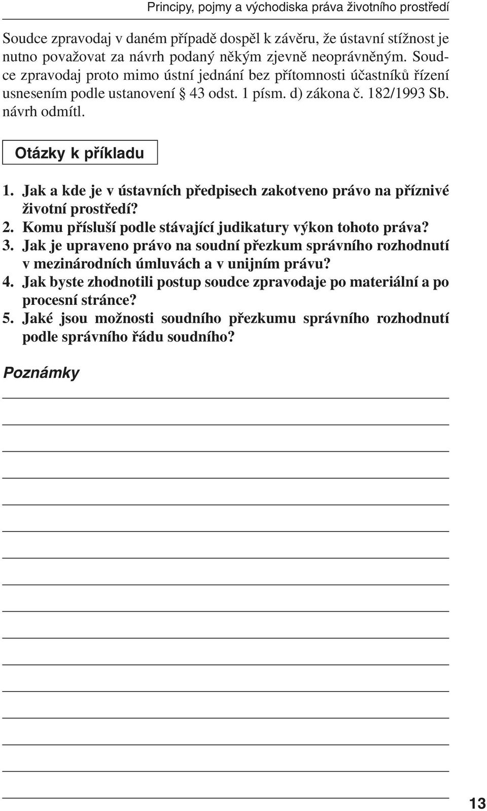 Jak a kde je v ústavních předpisech zakotveno právo na příznivé životní prostředí? 2. Komu přísluší podle stávající judikatury výkon tohoto práva? 3.