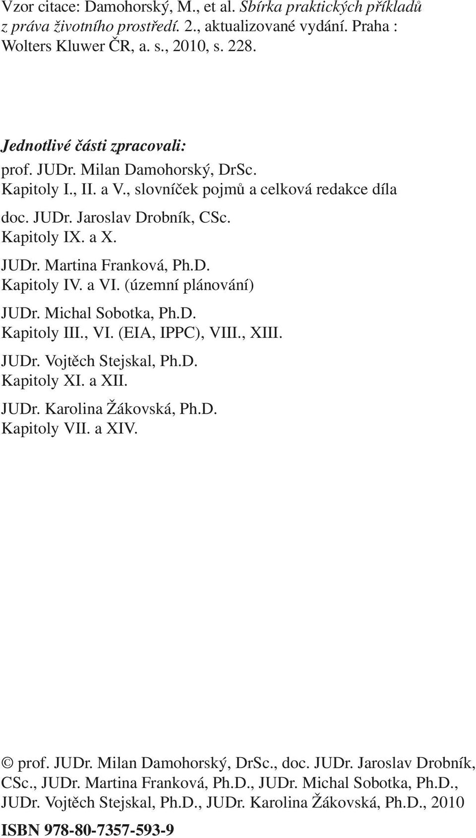 D. Kapitoly IV. a VI. (územní plánování) JUDr. Michal Sobotka, Ph.D. Kapitoly III., VI. (EIA, IPPC), VIII., XIII. JUDr. Vojtěch Stejskal, Ph.D. Kapitoly XI. a XII. JUDr. Karolina Žákovská, Ph.D. Kapitoly VII.