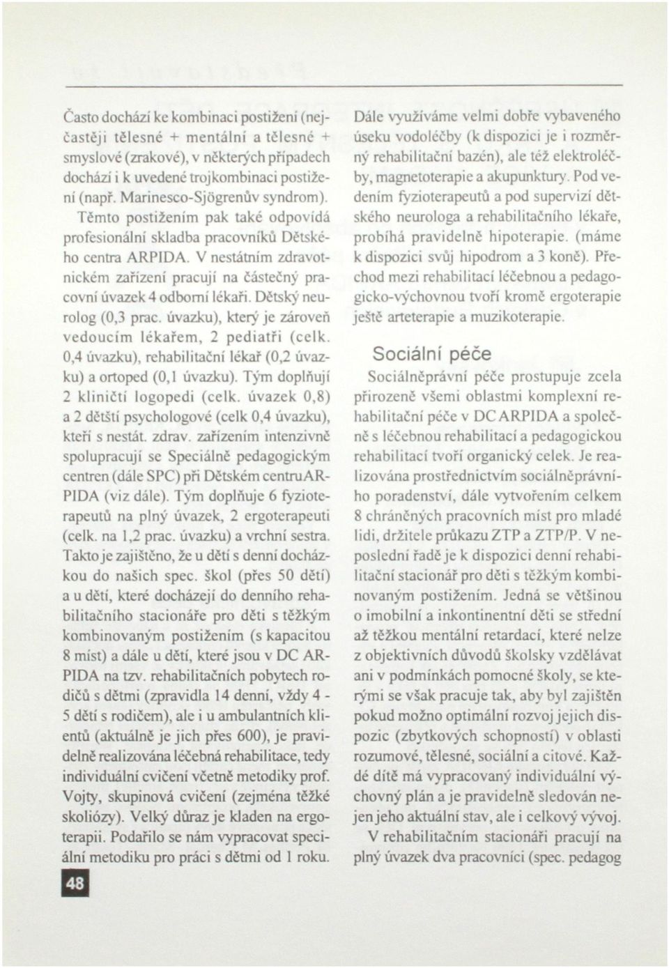 V nestátním zdravotnickém zařízení pracuji na částečný pracovní úvazek 4 odborní lékaři. Dětský neurolog (0,3 prac. úvazku), který je zároveň vedoucím lékařem, 2 pediatři (celk.