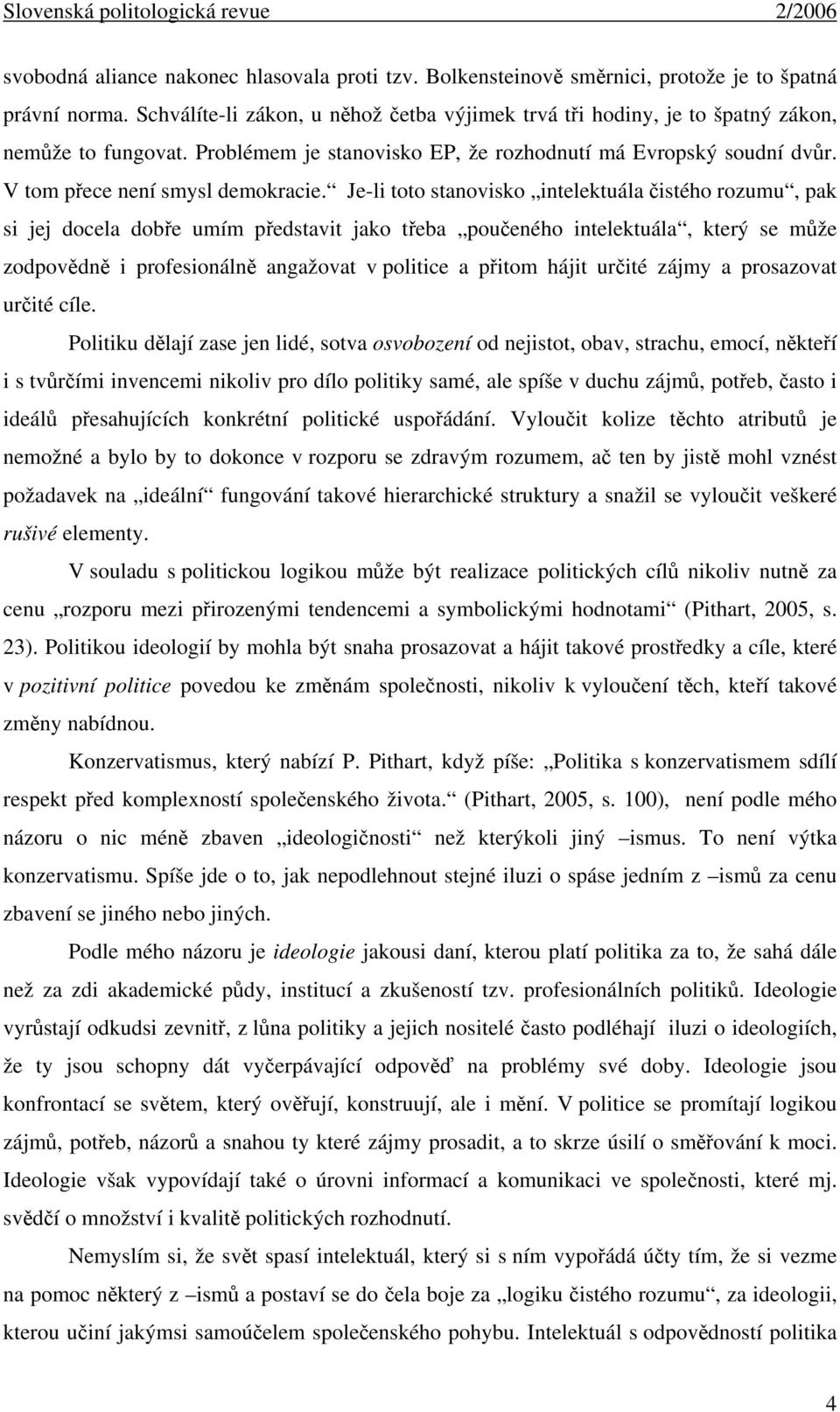 Je-li toto stanovisko intelektuála čistého rozumu, pak si jej docela dobře umím představit jako třeba poučeného intelektuála, který se může zodpovědně i profesionálně angažovat v politice a přitom