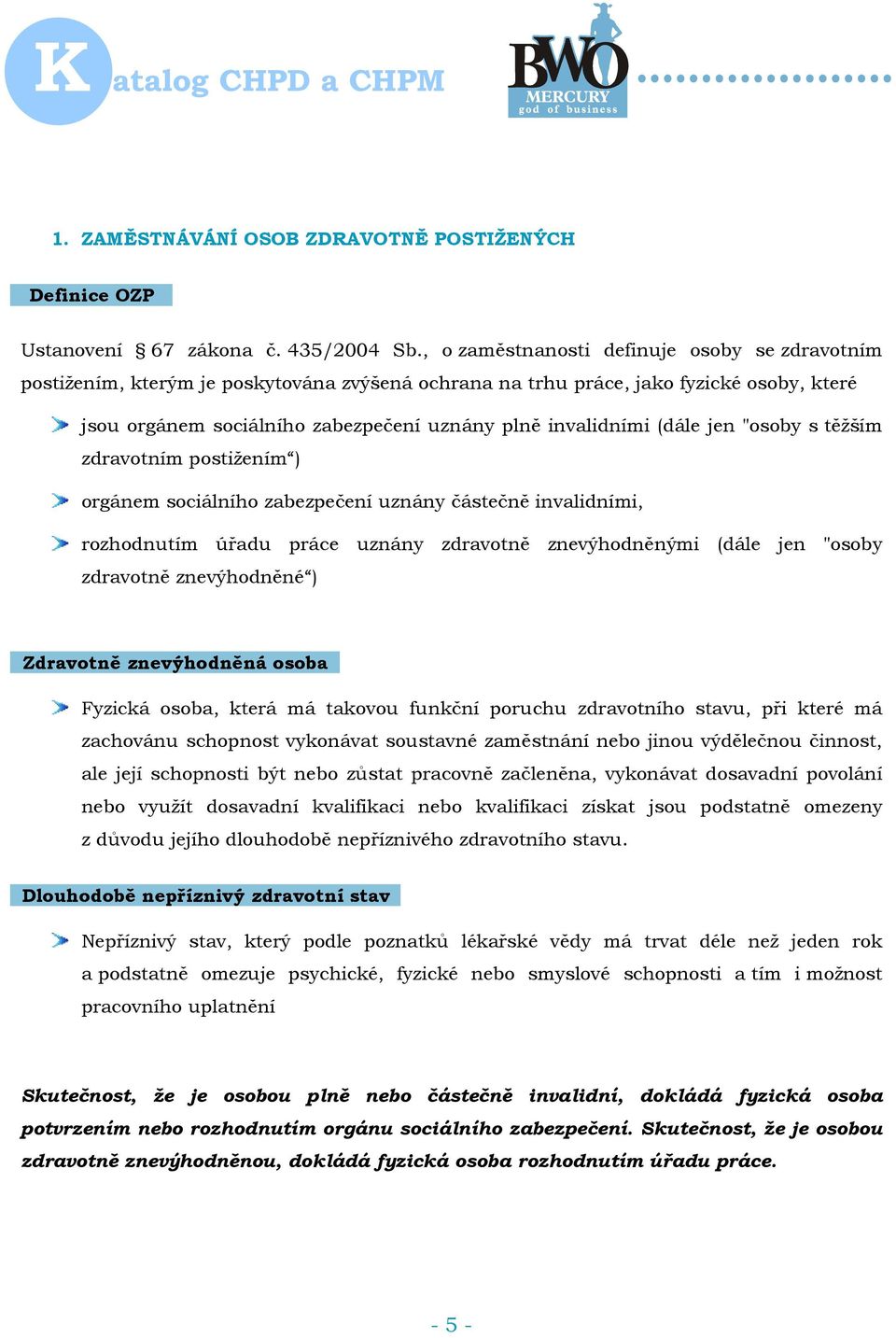 (dále jen "osoby s těžším zdravotním postižením ) orgánem sociálního zabezpečení uznány částečně invalidními, rozhodnutím úřadu práce uznány zdravotně znevýhodněnými (dále jen "osoby zdravotně