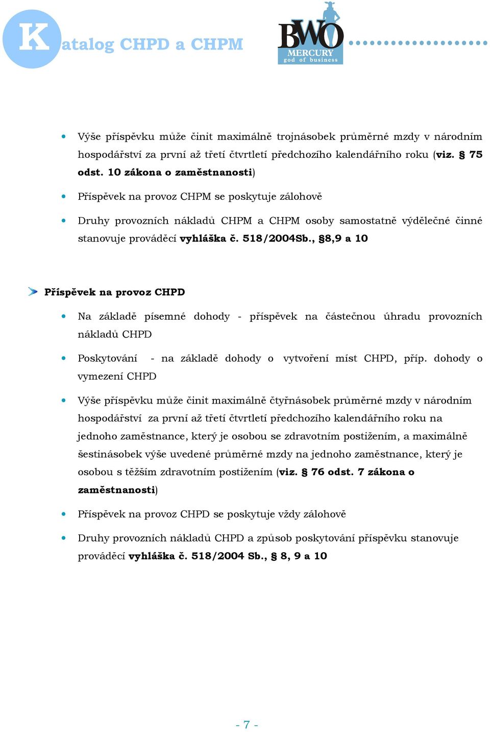 , 8,9 a 10 Příspěvek na provoz CHPD Na základě písemné dohody - příspěvek na částečnou úhradu provozních nákladů CHPD Poskytování - na základě dohody o vytvoření míst CHPD, příp.