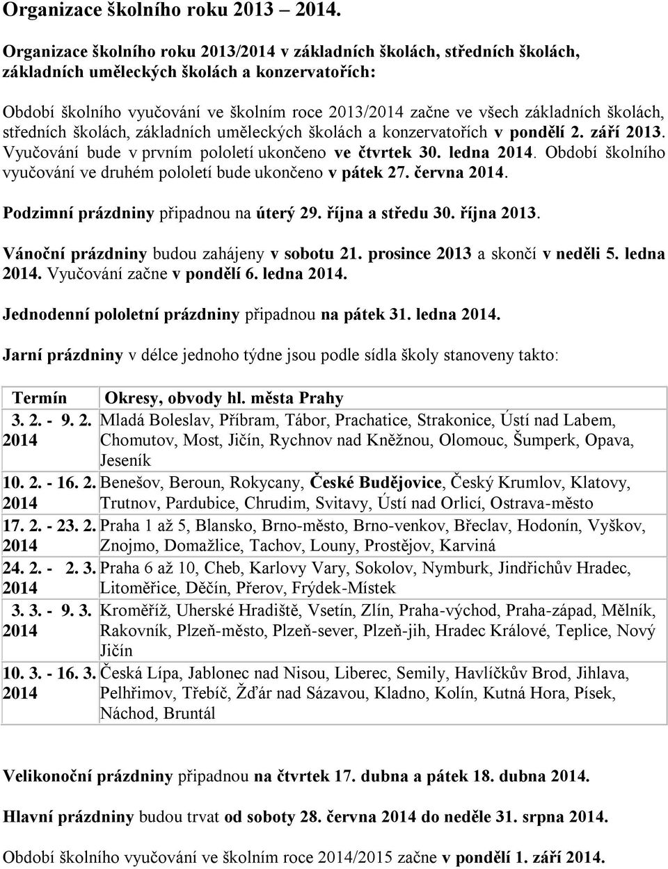 základních školách, středních školách, základních uměleckých školách a konzervatořích v pondělí 2. září 2013. Vyučování bude v prvním pololetí ukončeno ve čtvrtek 30. ledna 2014.